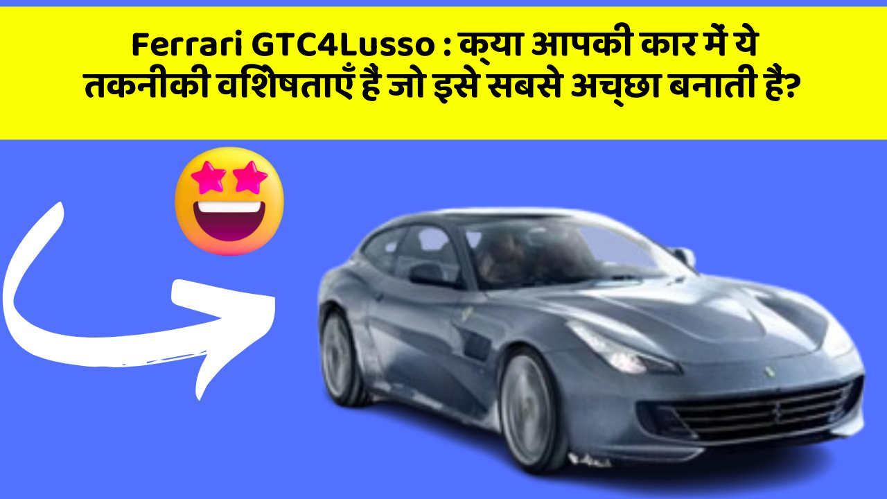 Ferrari GTC4Lusso: क्या आपकी कार में ये तकनीकी विशेषताएँ हैं जो इसे सबसे अच्छा बनाती हैं?