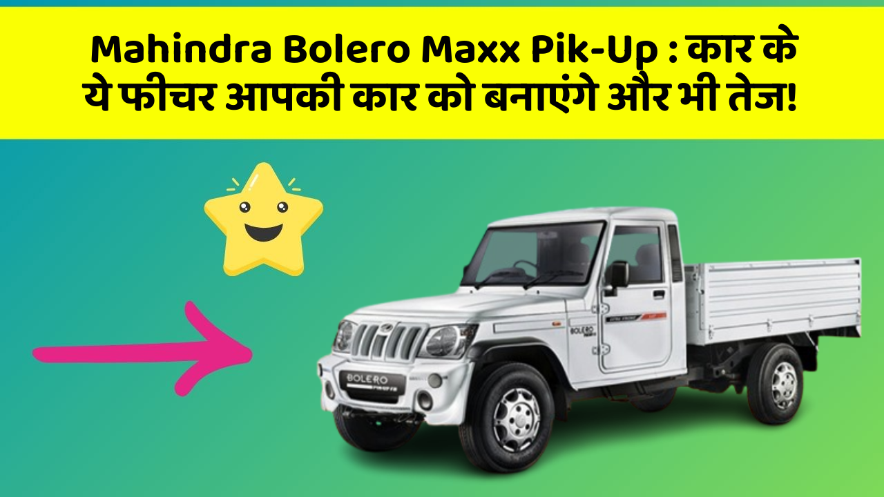 Mahindra Bolero Maxx Pik-Up: कार के ये फीचर आपकी कार को बनाएंगे और भी तेज!