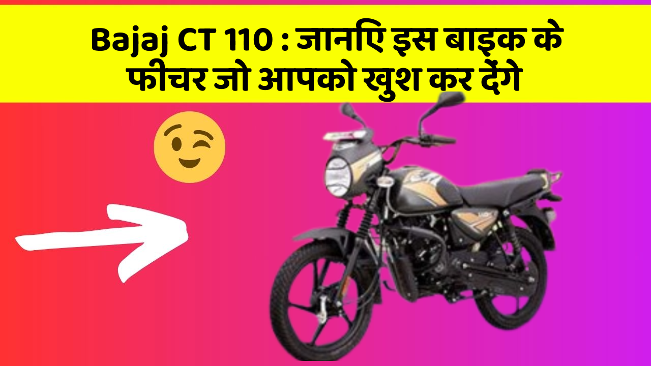Bajaj CT 110 : जानिए इस बाइक के फीचर जो आपको खुश कर देंगे