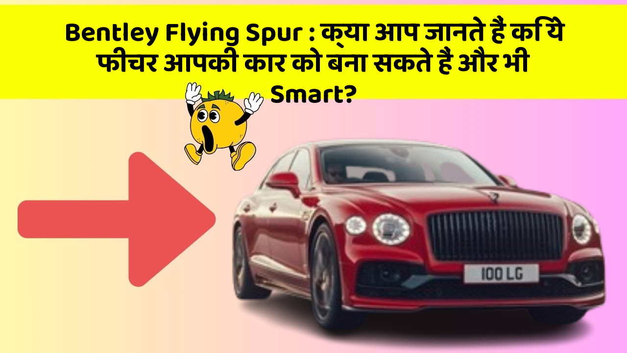 Bentley Flying Spur: क्या आप जानते हैं कि ये फीचर आपकी कार को बना सकते हैं और भी Smart?