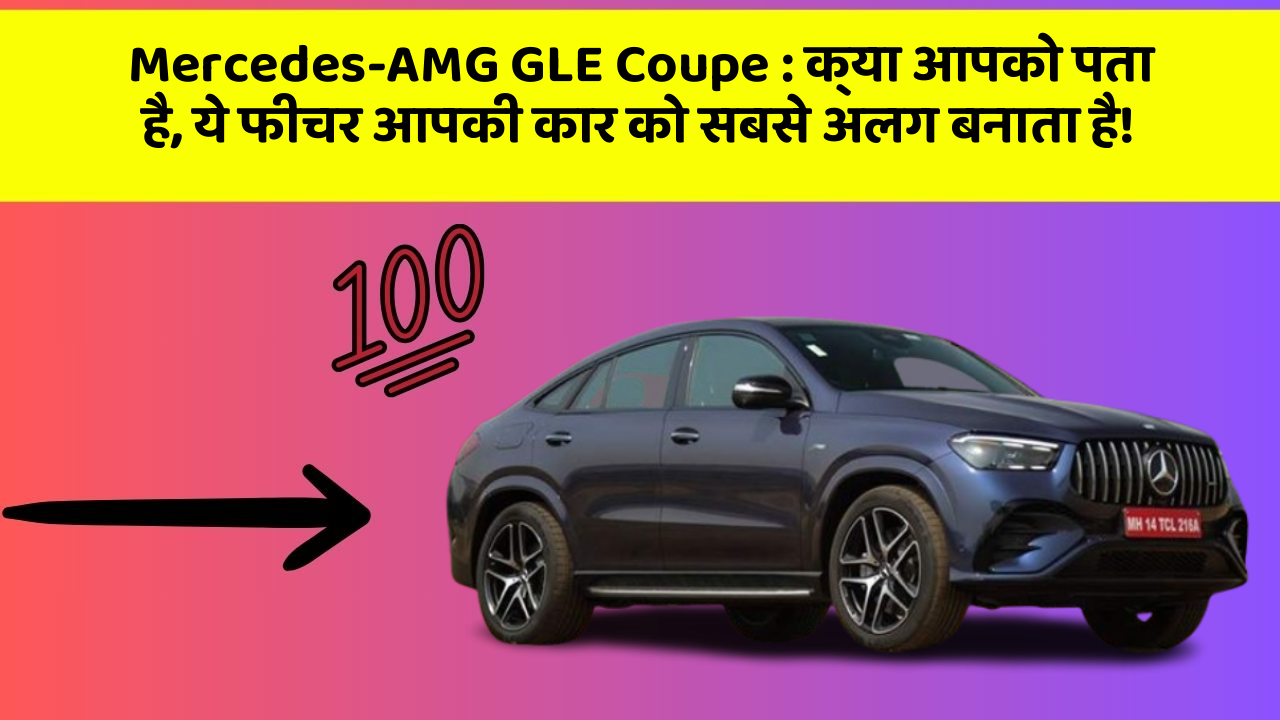 Mercedes-AMG GLE Coupe: क्या आपको पता है, ये फीचर आपकी कार को सबसे अलग बनाता है!