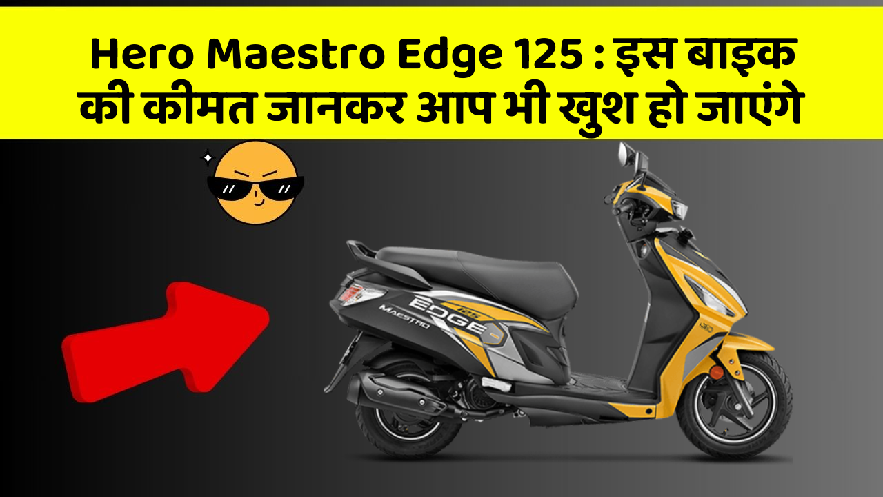 Hero Maestro Edge 125: इस बाइक की कीमत जानकर आप भी खुश हो जाएंगे