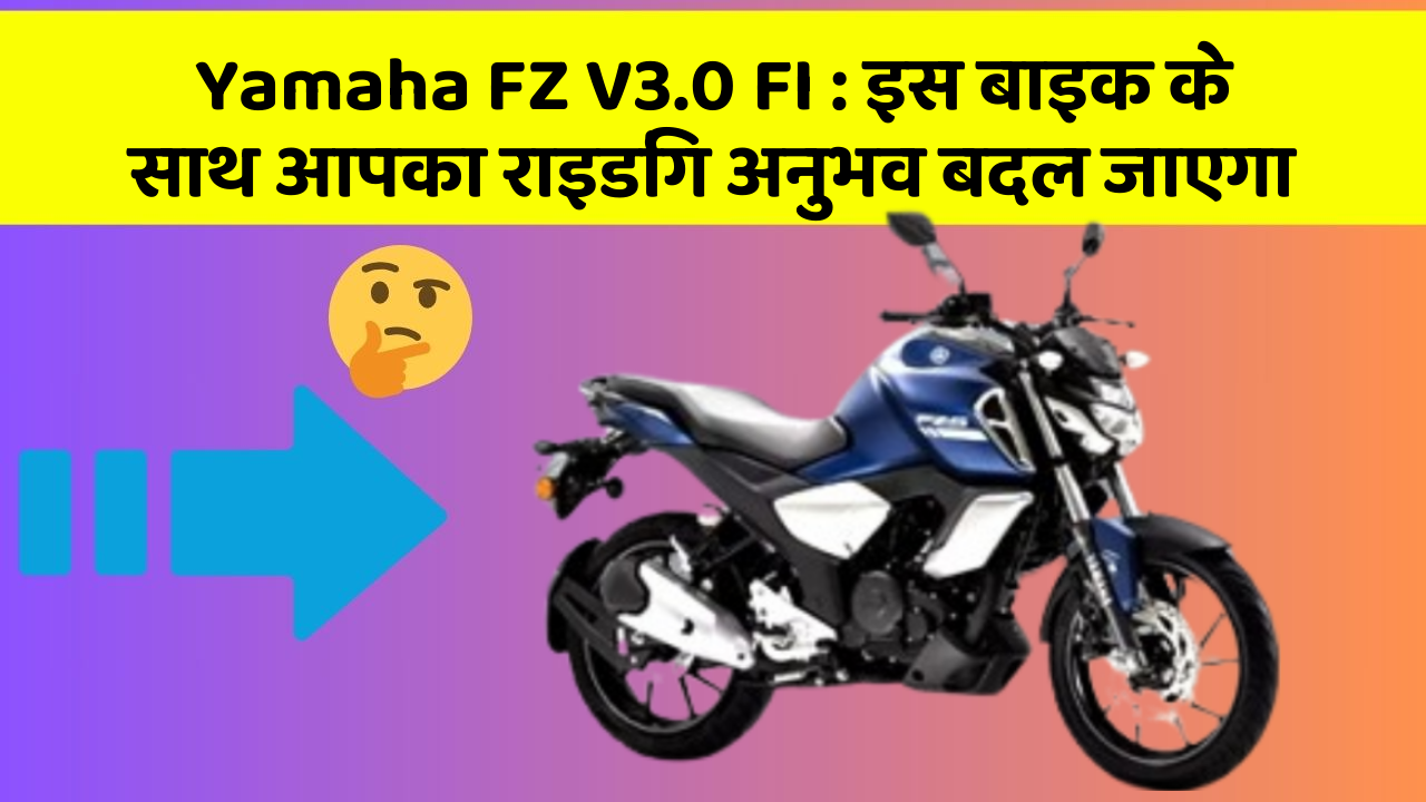 Yamaha FZ V3.0 FI: इस बाइक के साथ आपका राइडिंग अनुभव बदल जाएगा