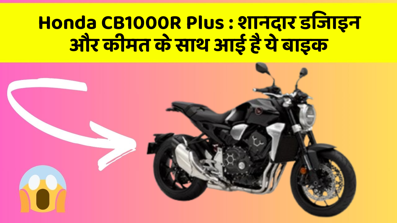 Honda CB1000R Plus: शानदार डिजाइन और कीमत के साथ आई है ये बाइक