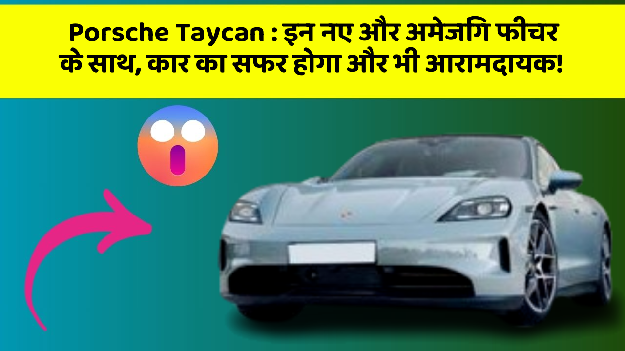 Porsche Taycan : इन नए और अमेजिंग फीचर के साथ, कार का सफर होगा और भी आरामदायक!