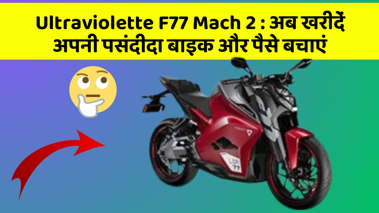 Ultraviolette F77 Mach 2: अब खरीदें अपनी पसंदीदा बाइक और पैसे बचाएं