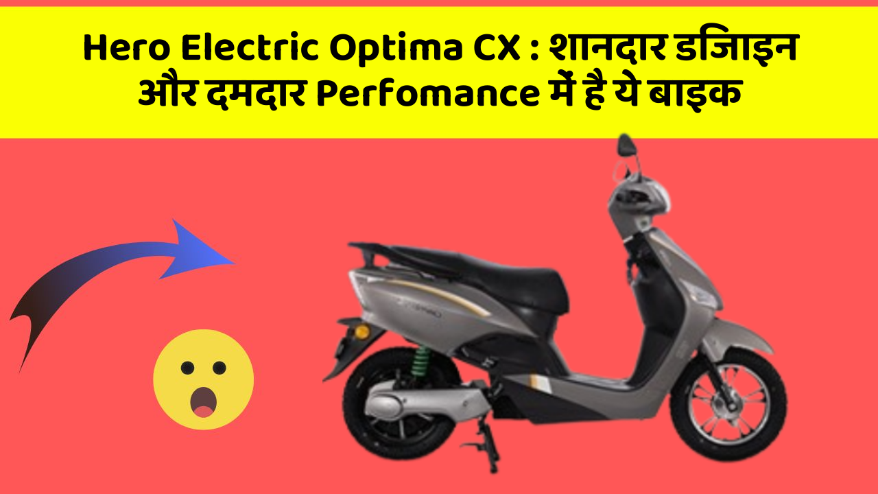Hero Electric Optima CX : शानदार डिजाइन और दमदार Perfomance में है ये बाइक