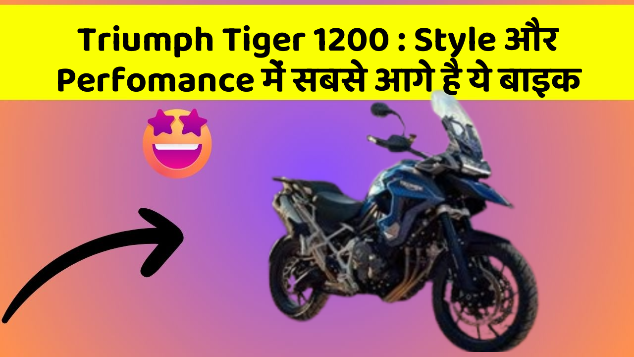 Triumph Tiger 1200 : Style और Perfomance में सबसे आगे है ये बाइक
