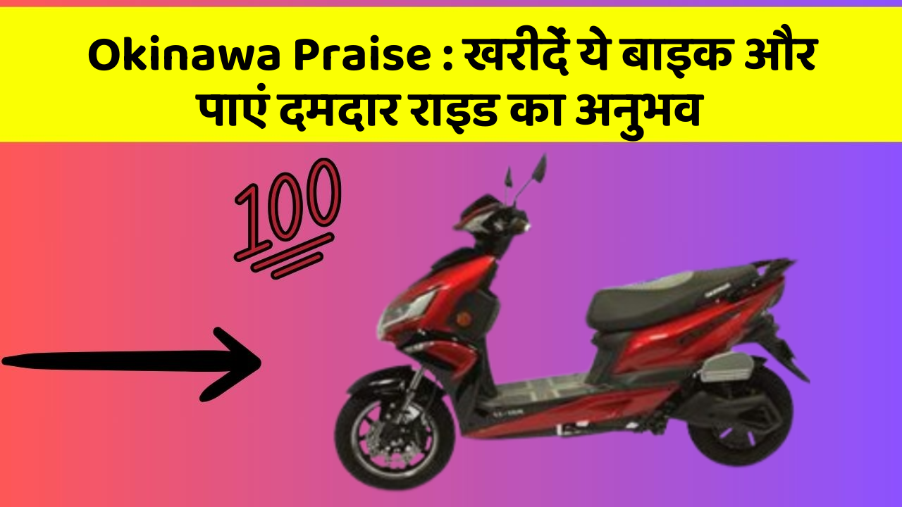 Okinawa Praise: खरीदें ये बाइक और पाएं दमदार राइड का अनुभव