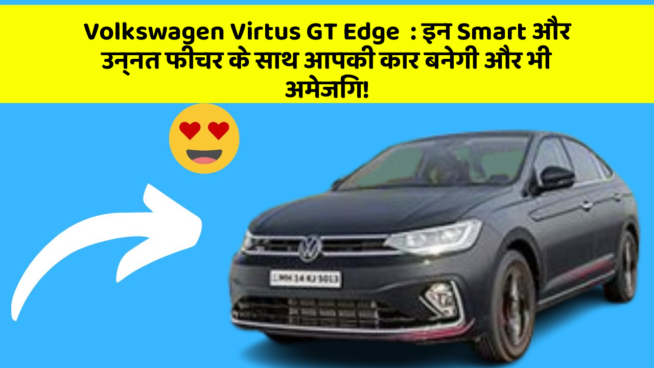 Volkswagen Virtus GT Edge: इन Smart और उन्नत फीचर के साथ आपकी कार बनेगी और भी अमेजिंग!