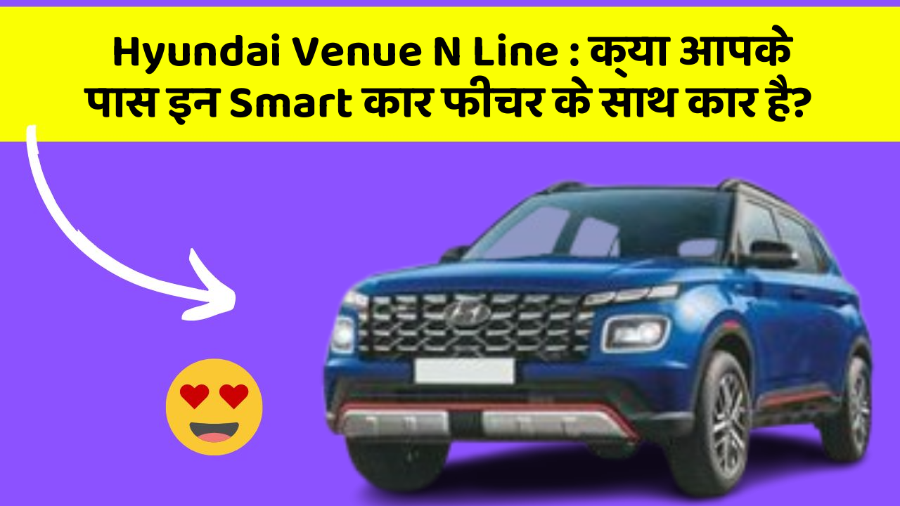 Hyundai Venue N Line: क्या आपके पास इन Smart कार फीचर के साथ कार है?
