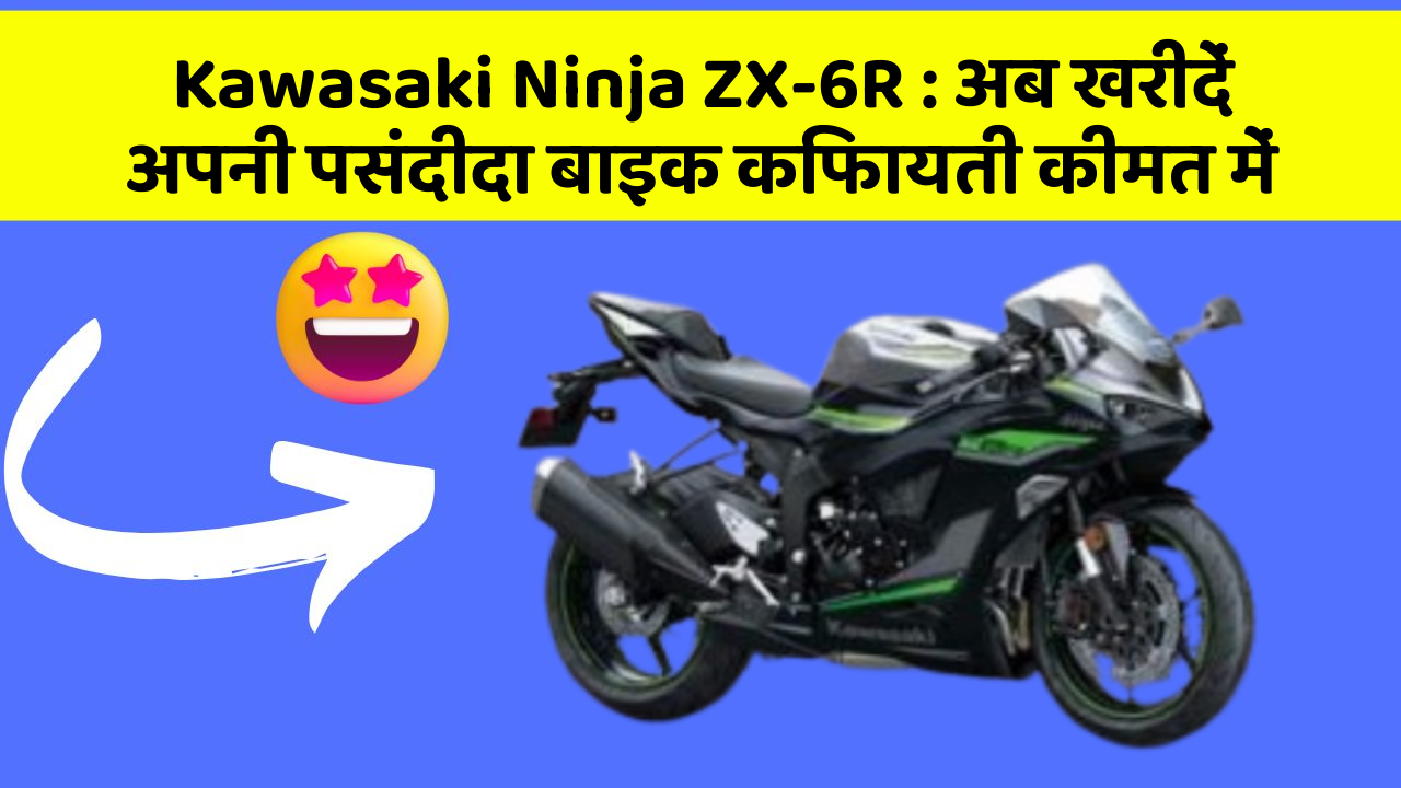 Kawasaki Ninja ZX-6R: अब खरीदें अपनी पसंदीदा बाइक किफायती कीमत में