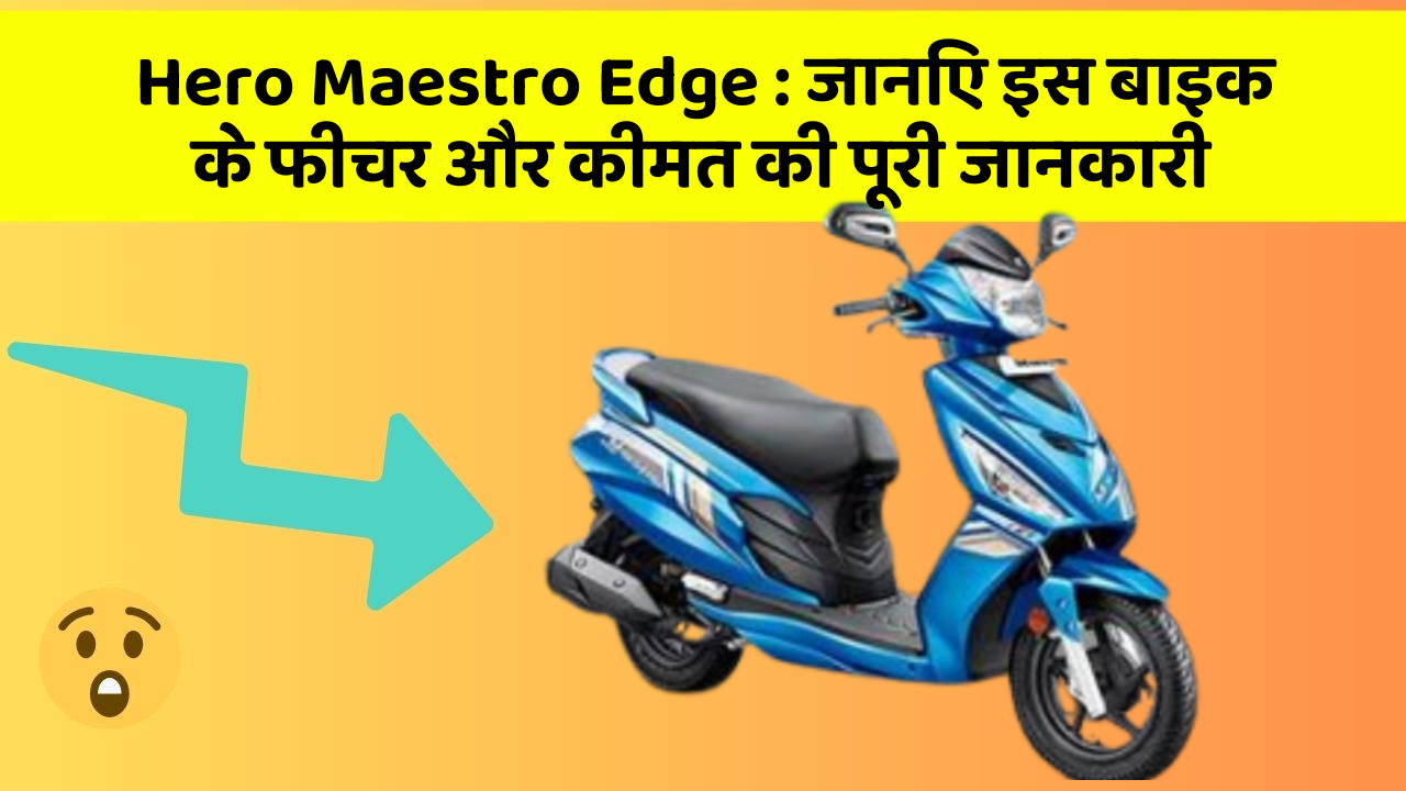 Hero Maestro Edge: जानिए इस बाइक के फीचर और कीमत की पूरी जानकारी