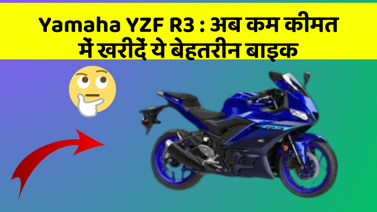 Yamaha YZF R3 : अब कम कीमत में खरीदें ये बेहतरीन बाइक