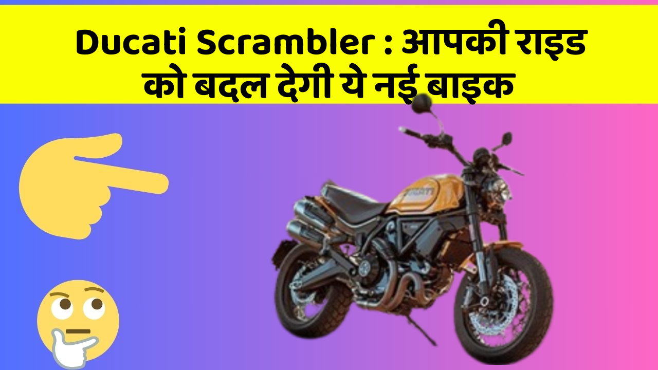 Ducati Scrambler : आपकी राइड को बदल देगी ये नई बाइक