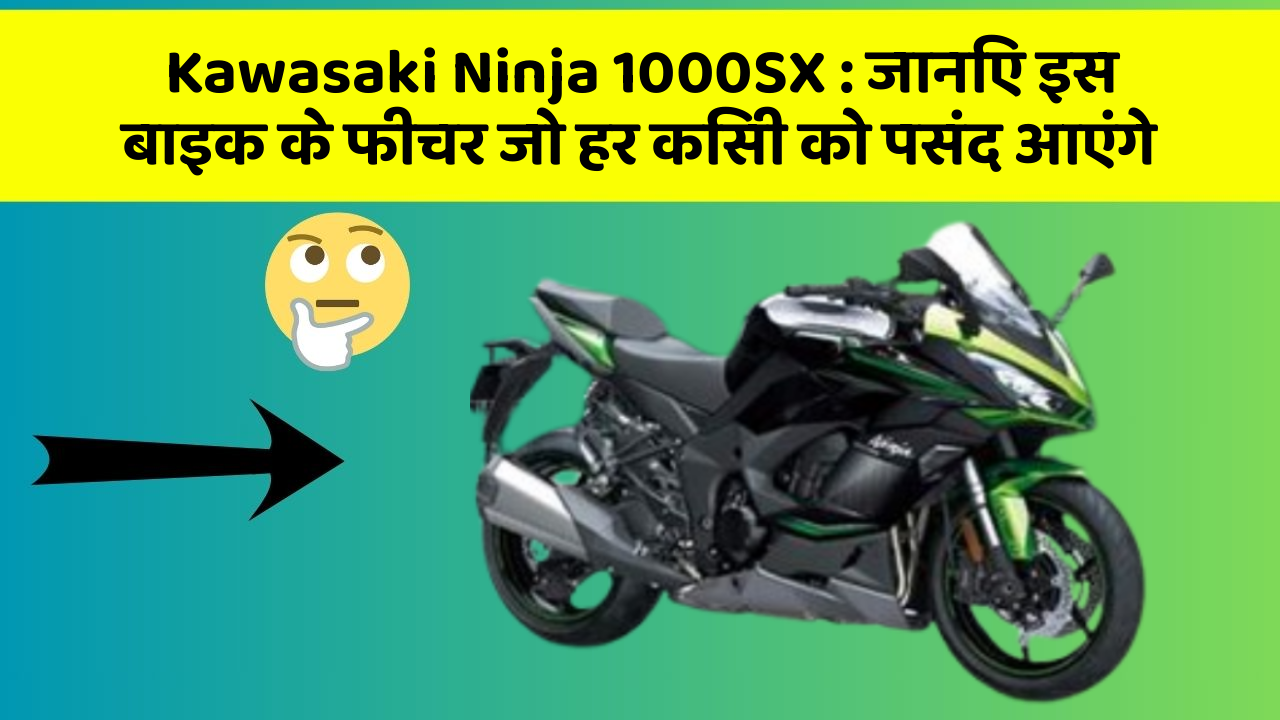 Kawasaki Ninja 1000SX: जानिए इस बाइक के फीचर जो हर किसी को पसंद आएंगे