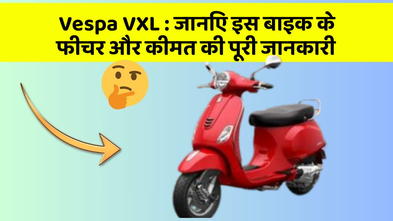 Vespa VXL: जानिए इस बाइक के फीचर और कीमत की पूरी जानकारी