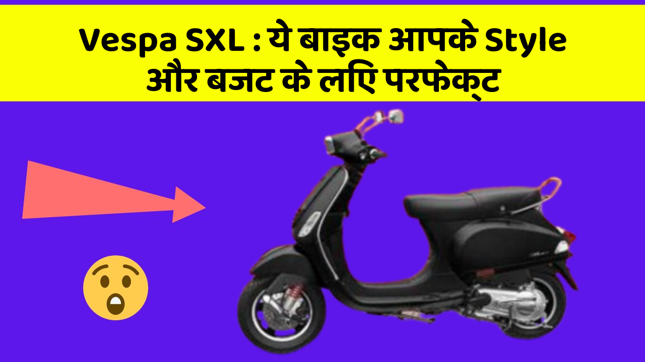 Vespa SXL : ये बाइक आपके Style और बजट के लिए परफेक्ट