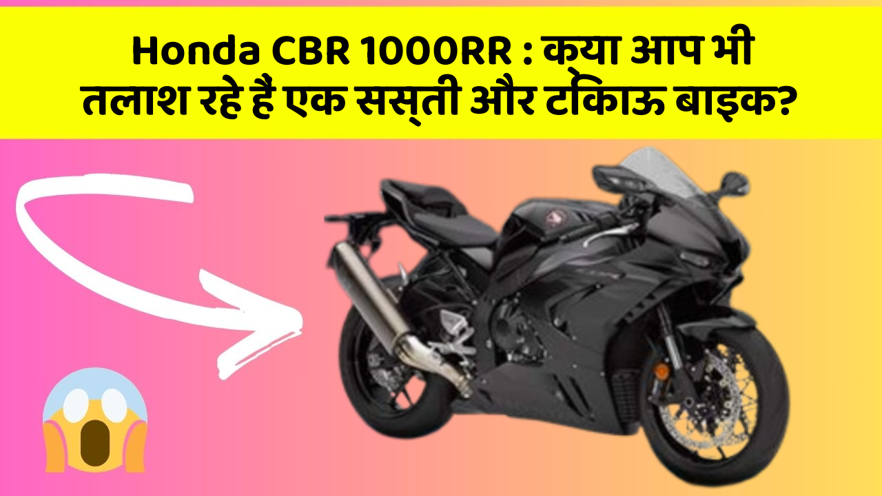 Honda CBR 1000RR : क्या आप भी तलाश रहे हैं एक सस्ती और टिकाऊ बाइक?