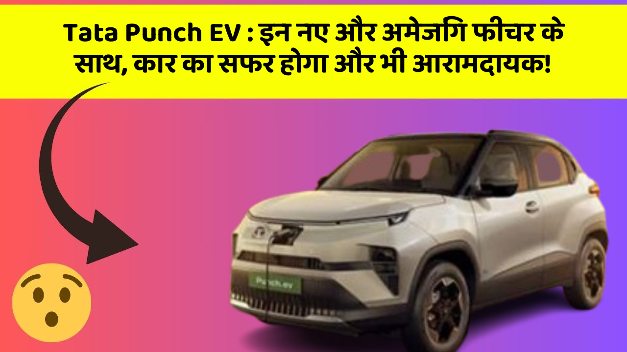 Tata Punch EV:इन नए और अमेजिंग फीचर के साथ, कार का सफर होगा और भी आरामदायक!