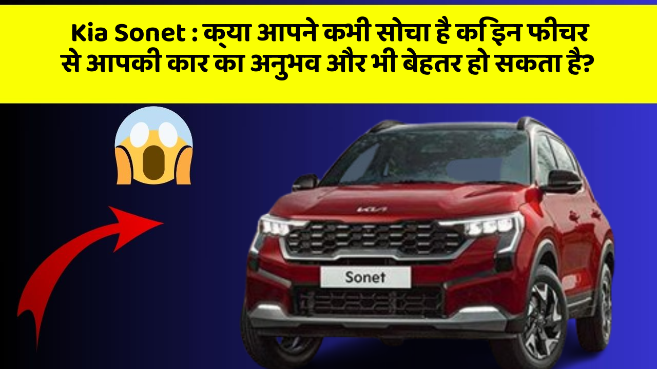 Kia Sonet: क्या आपने कभी सोचा है कि इन फीचर से आपकी कार का अनुभव और भी बेहतर हो सकता है?