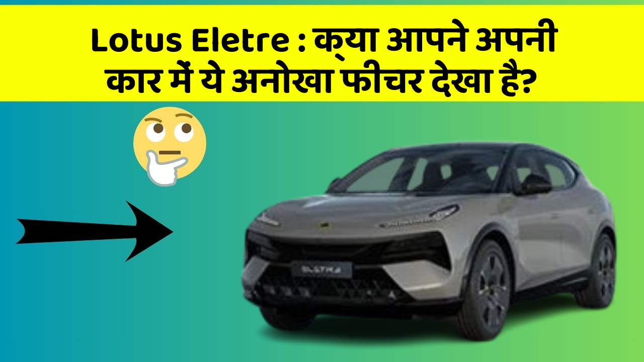 Lotus Eletre: क्या आपने अपनी कार में ये अनोखा फीचर देखा है?