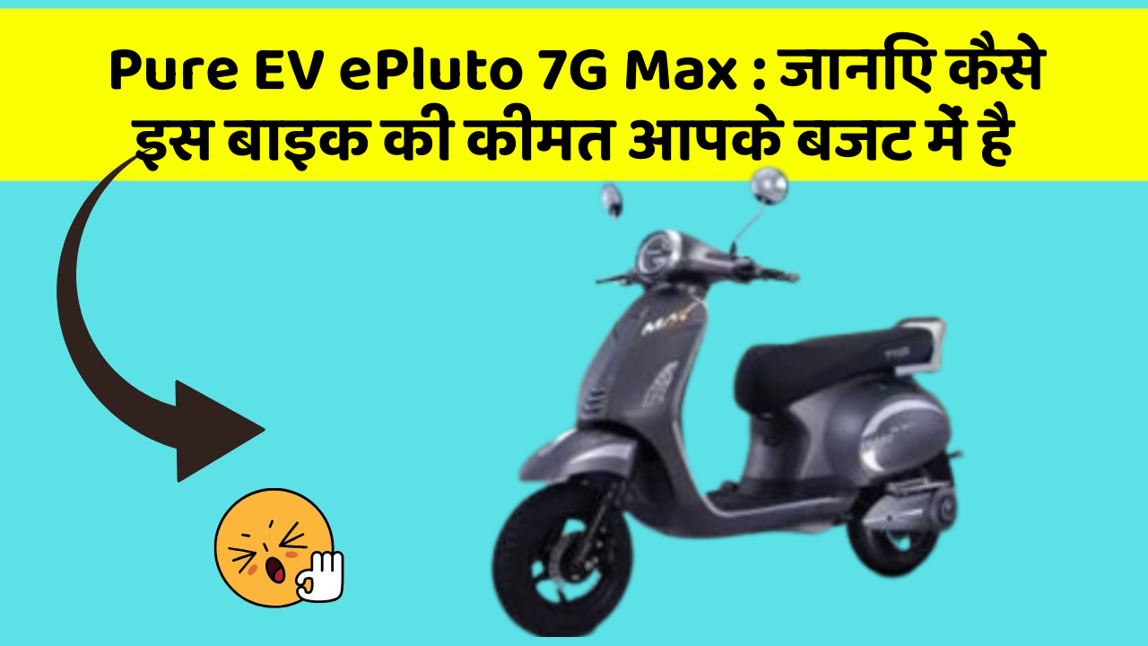 Pure EV ePluto 7G Max: जानिए कैसे इस बाइक की कीमत आपके बजट में है