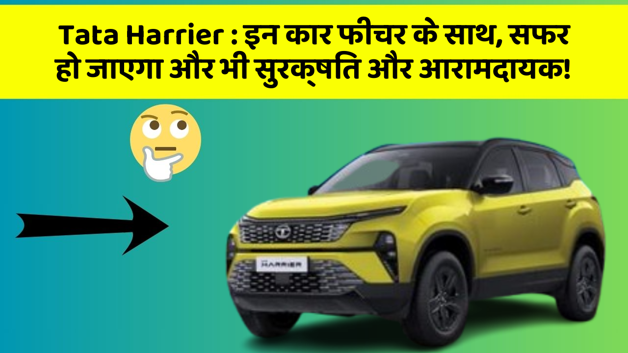 Tata Harrier : इन कार फीचर के साथ, सफर हो जाएगा और भी सुरक्षित और आरामदायक!