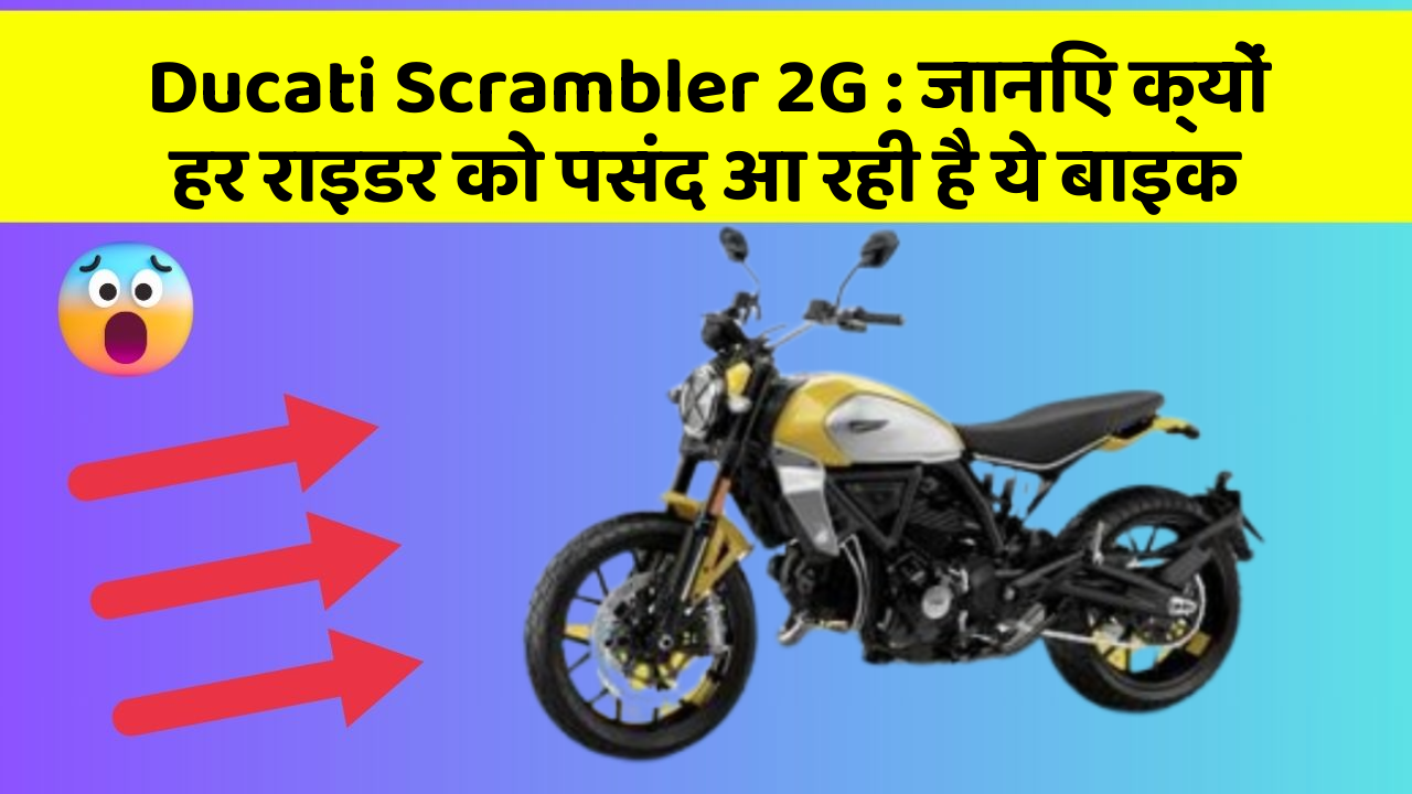 Ducati Scrambler 2G : जानिए क्यों हर राइडर को पसंद आ रही है ये बाइक