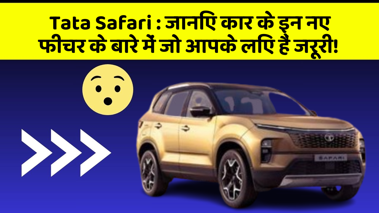 Tata Safari : जानिए कार के इन नए फीचर के बारे में जो आपके लिए हैं जरूरी!