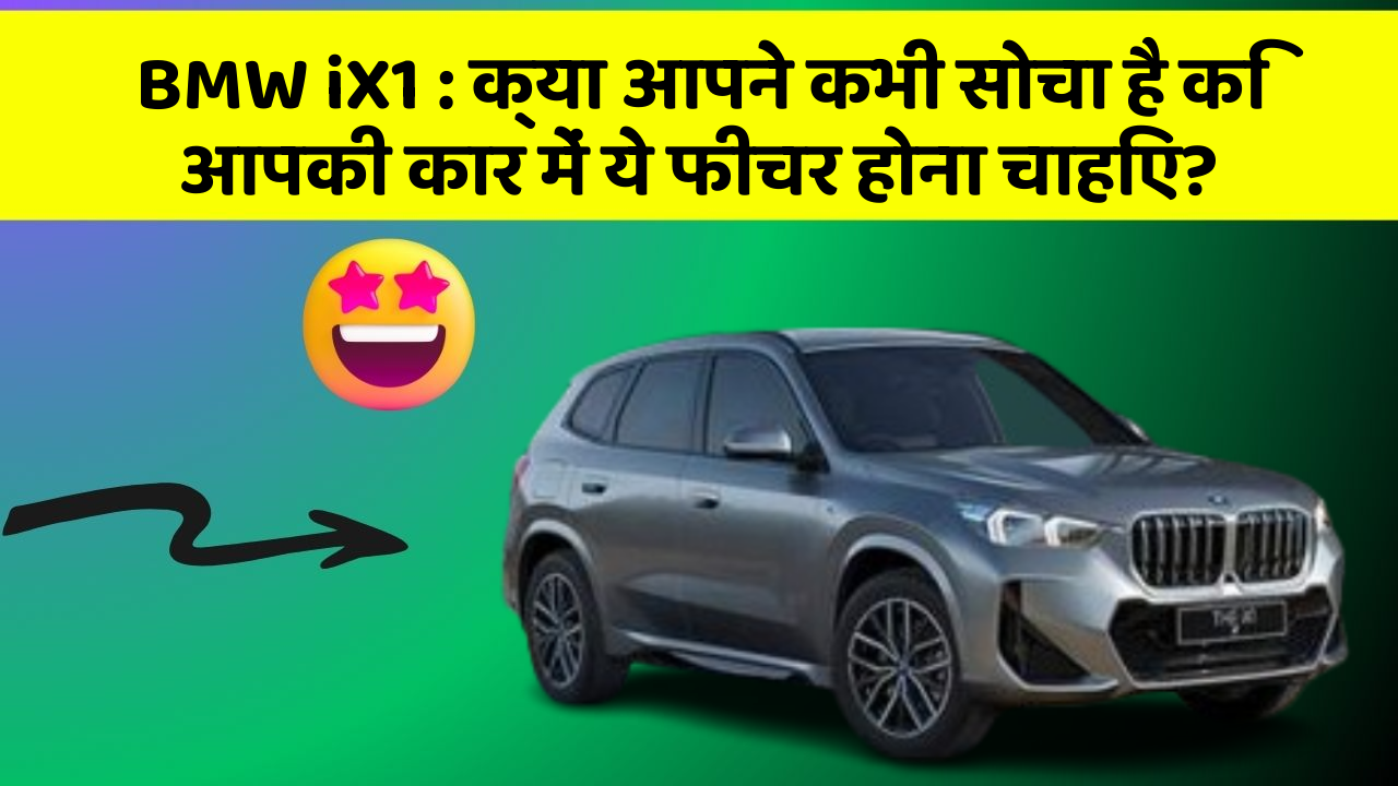 BMW iX1 : क्या आपने कभी सोचा है कि आपकी कार में ये फीचर होना चाहिए?