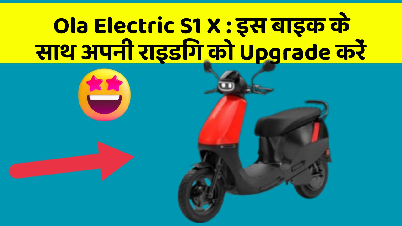Ola Electric S1 X: इस बाइक के साथ अपनी राइडिंग को Upgrade करें