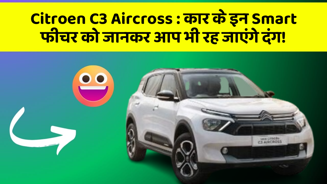 Citroen C3 Aircross: कार के इन Smart फीचर को जानकर आप भी रह जाएंगे दंग!