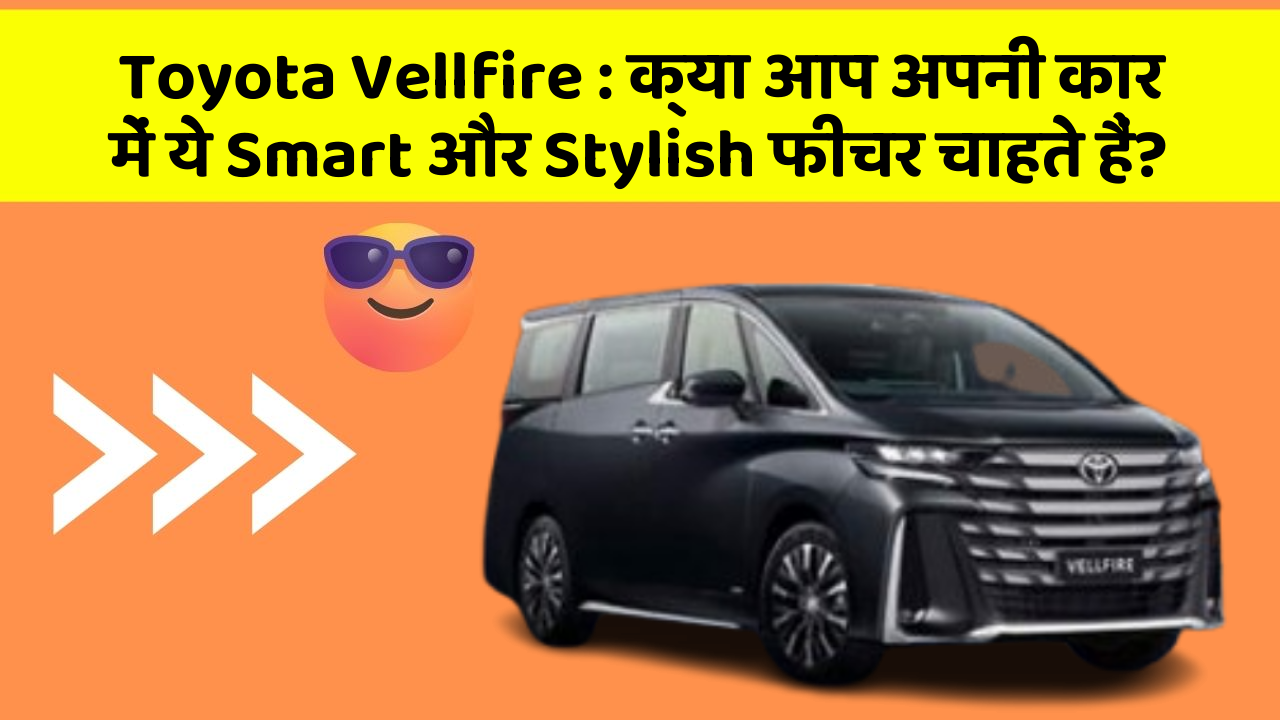 Toyota Vellfire : क्या आप अपनी कार में ये Smart और Stylish फीचर चाहते हैं?