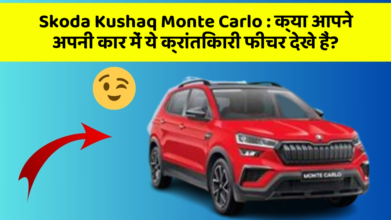Skoda Kushaq Monte Carlo: क्या आपने अपनी कार में ये क्रांतिकारी फीचर देखे हैं?