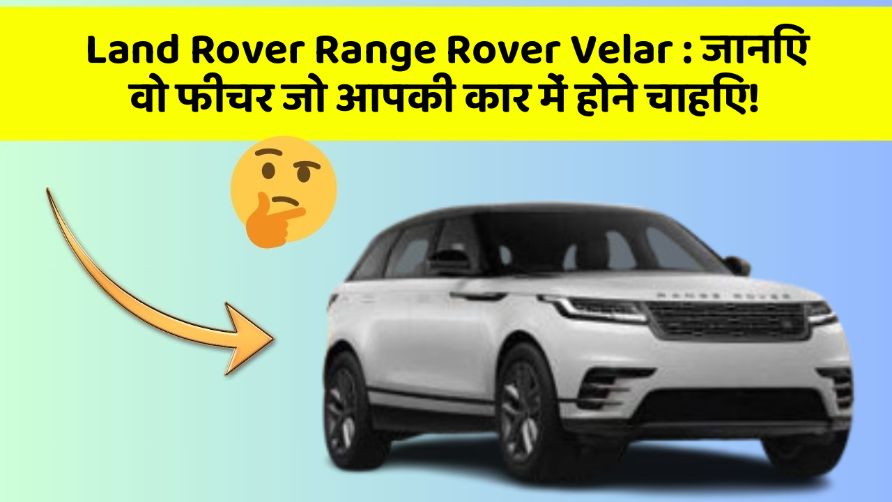 Land Rover Range Rover Velar: जानिए वो फीचर जो आपकी कार में होने चाहिए!