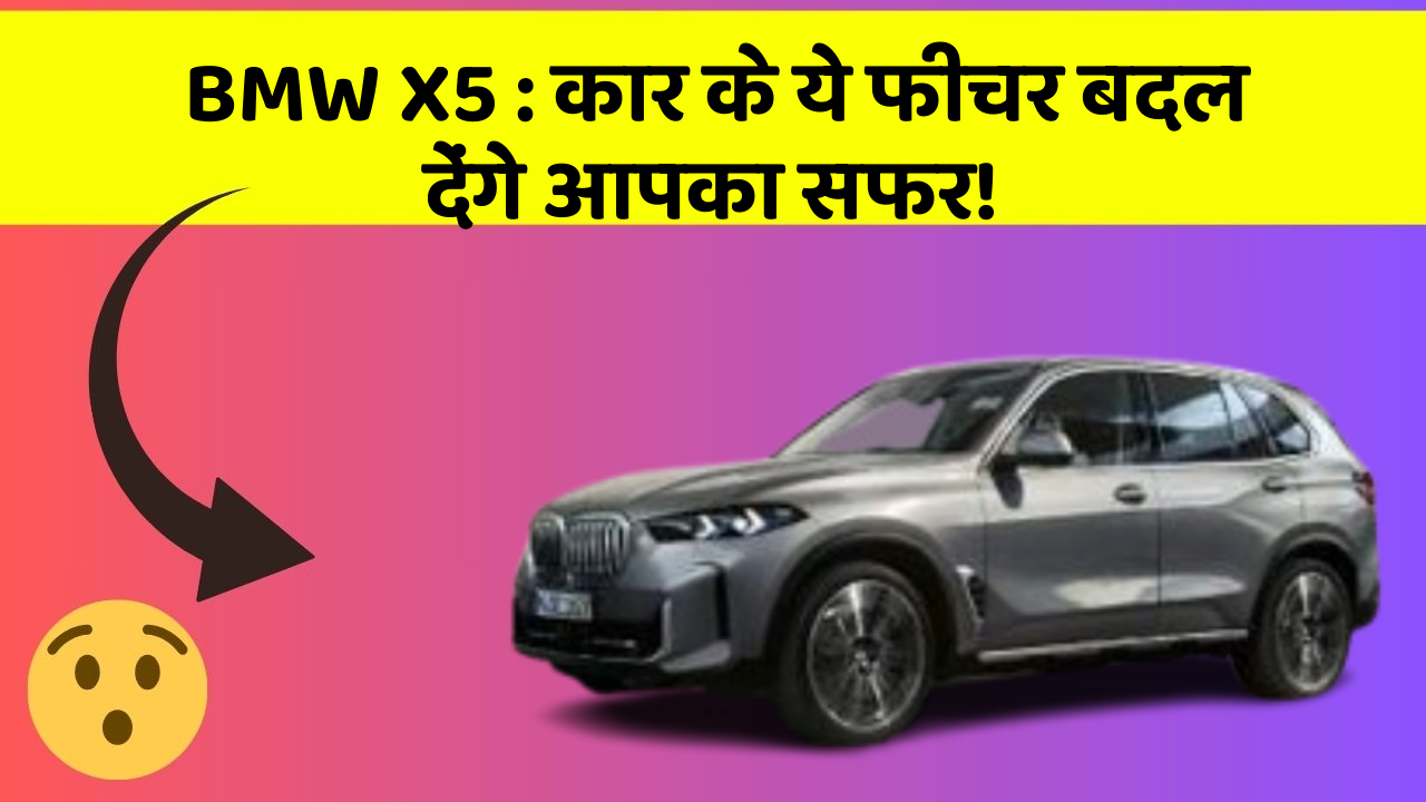 BMW X5: कार के ये फीचर बदल देंगे आपका सफर!