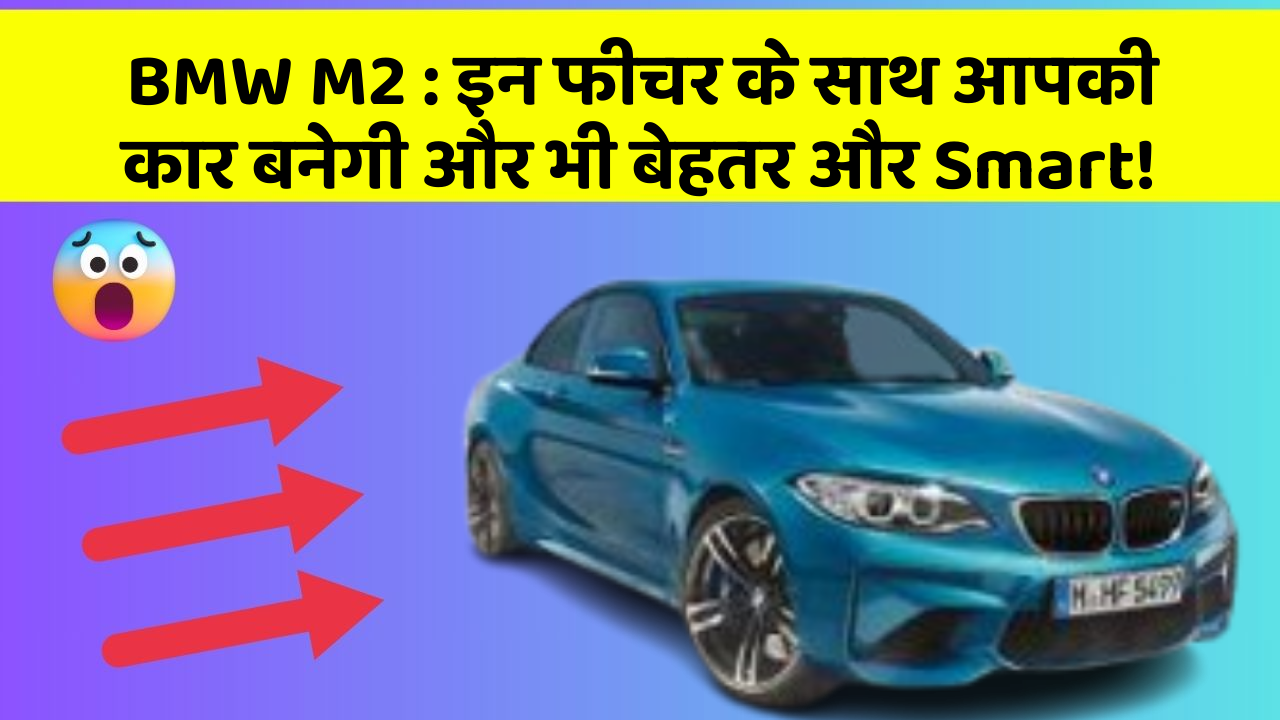 BMW M2: इन फीचर के साथ आपकी कार बनेगी और भी बेहतर और Smart!