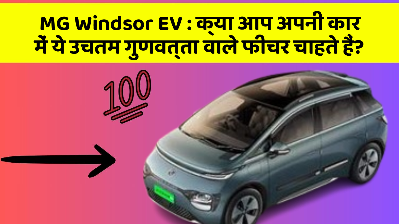 MG Windsor EV:क्या आप अपनी कार में ये उचतम गुणवत्ता वाले फीचर चाहते हैं?