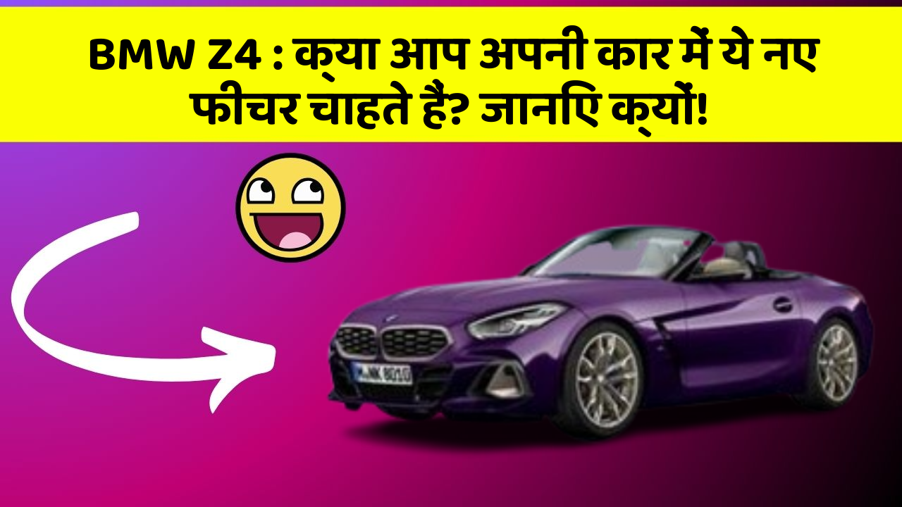 BMW Z4: क्या आप अपनी कार में ये नए फीचर चाहते हैं? जानिए क्यों!
