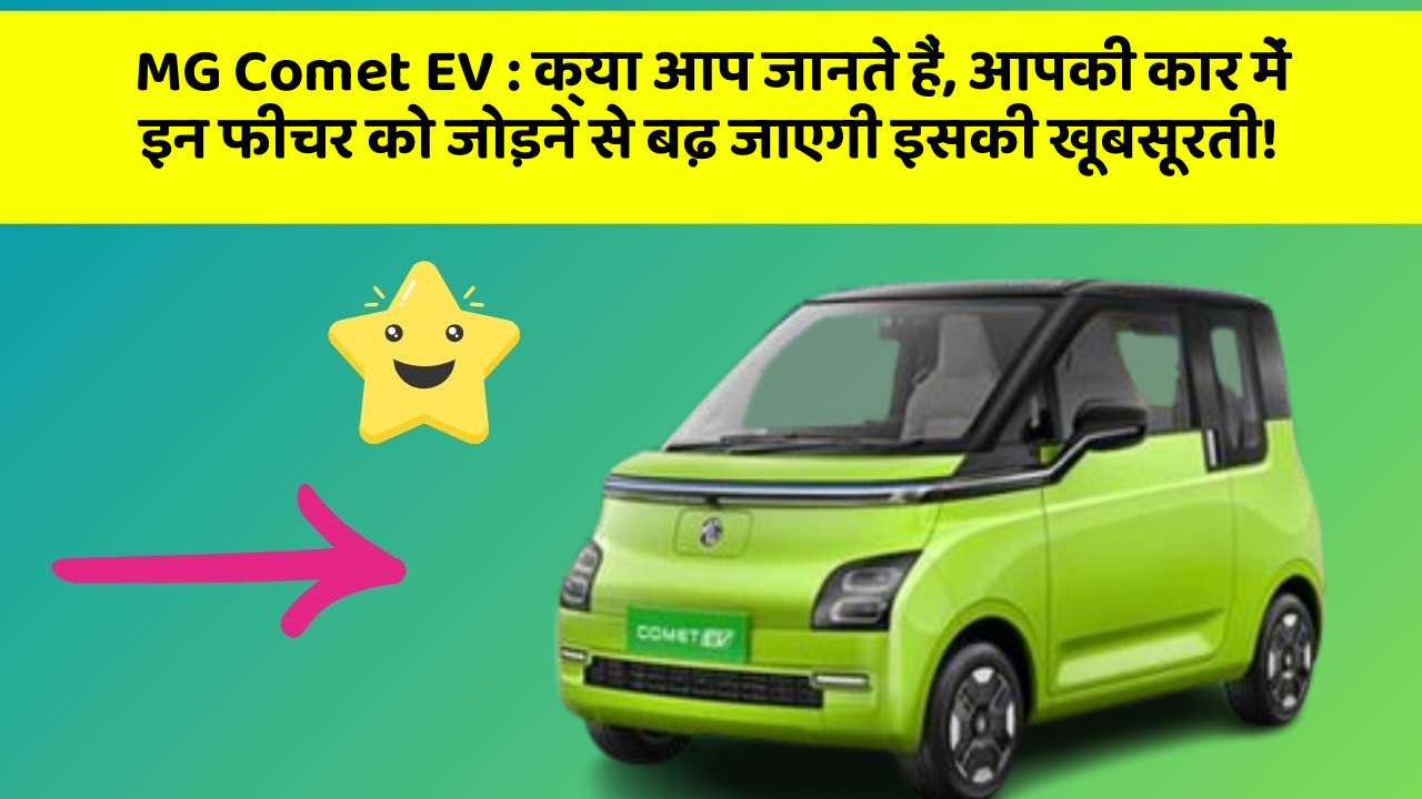 MG Comet EV: क्या आप जानते हैं, आपकी कार में इन फीचर को जोड़ने से बढ़ जाएगी इसकी खूबसूरती!