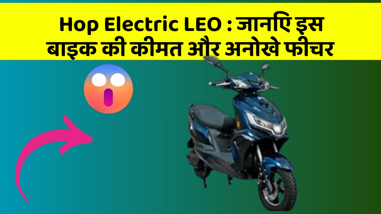 Hop Electric LEO: जानिए इस बाइक की कीमत और अनोखे फीचर