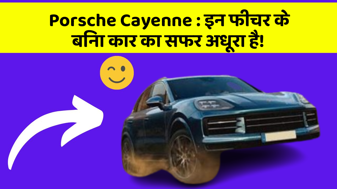 Porsche Cayenne: इन फीचर के बिना कार का सफर अधूरा है!