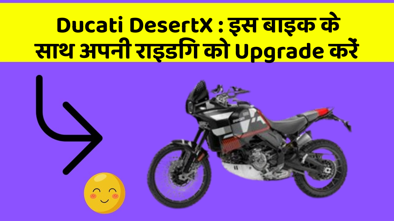 Ducati DesertX: इस बाइक के साथ अपनी राइडिंग को Upgrade करें