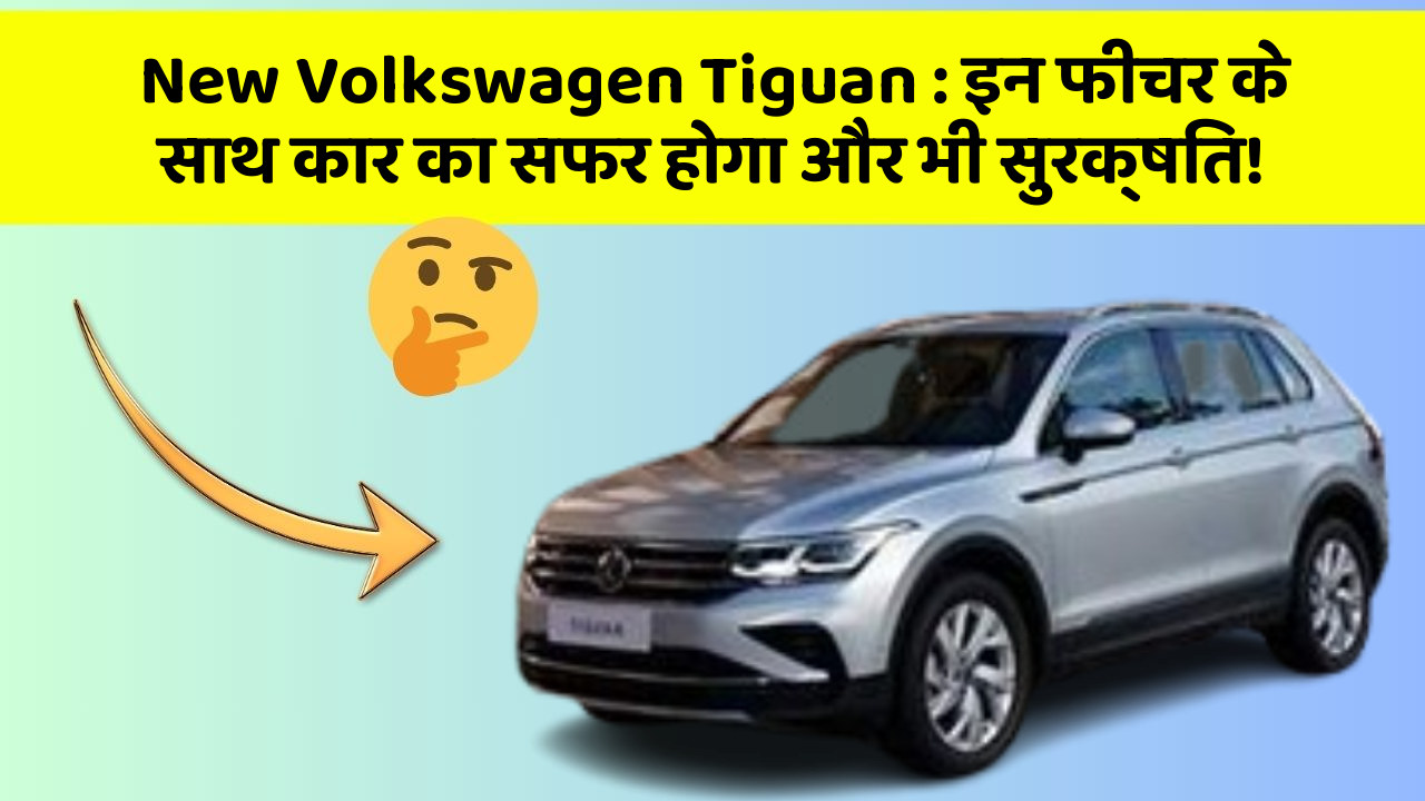 New Volkswagen Tiguan: इन फीचर के साथ कार का सफर होगा और भी सुरक्षित!