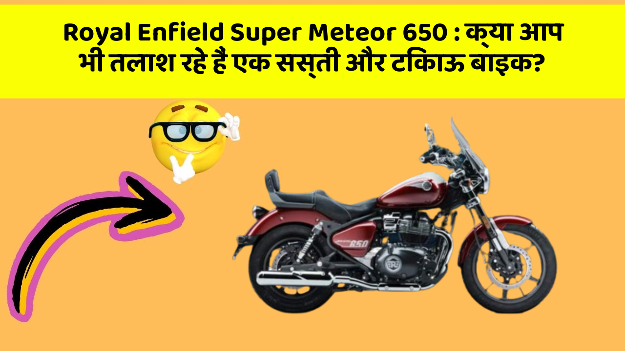 Royal Enfield Super Meteor 650: क्या आप भी तलाश रहे हैं एक सस्ती और टिकाऊ बाइक?