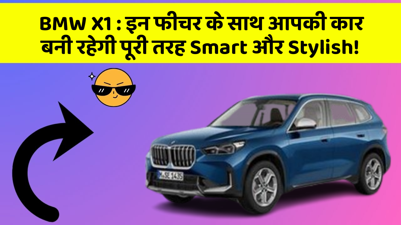 BMW X1: इन फीचर के साथ आपकी कार बनी रहेगी पूरी तरह Smart और Stylish!