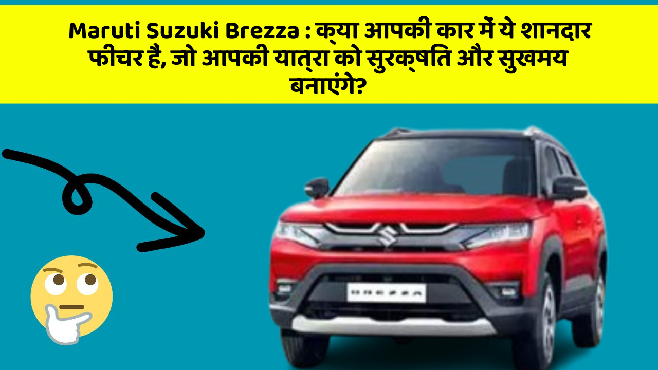 Maruti Suzuki Brezza: क्या आपकी कार में ये शानदार फीचर हैं, जो आपकी यात्रा को सुरक्षित और सुखमय बनाएंगे?