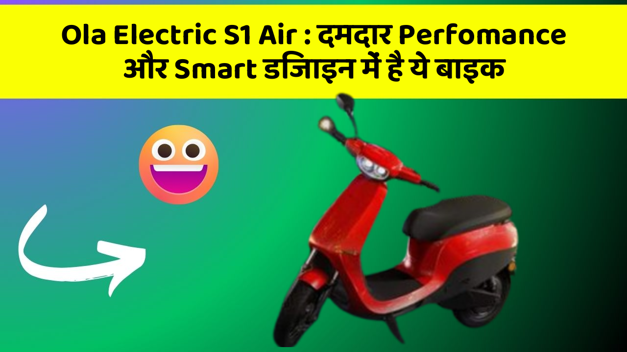 Ola Electric S1 Air : दमदार Perfomance और Smart डिजाइन में है ये बाइक